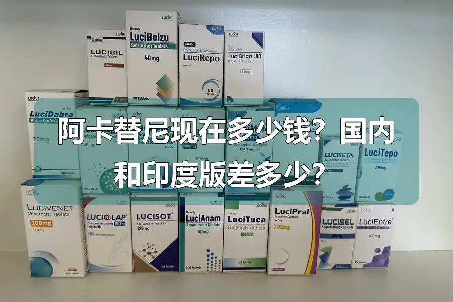 阿卡替尼现在多少钱？国内和印度版差多少？
